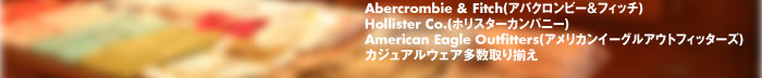 Abercrombie & Fitch(AoNr[tBb`)
Hollister Co.(zX^[Jpj[)
American Eagle Outfitters(AJC[OAEgtBb^[Y)
JWAEFA葵